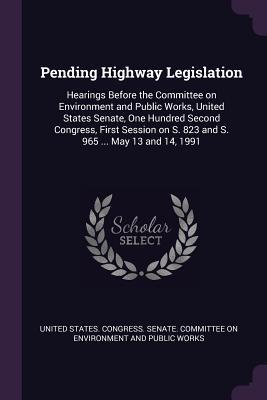 Download Pending Highway Legislation: Hearings Before the Committee on Environment and Public Works, United States Senate, One Hundred Second Congress, First Session on S. 823 and S. 965  May 13 and 14, 1991 - U.S. Senate file in ePub