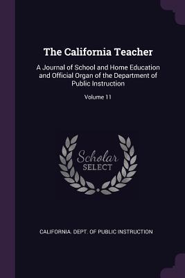 Read online The California Teacher: A Journal of School and Home Education and Official Organ of the Department of Public Instruction; Volume 11 - California Dept of Public Instruction | PDF