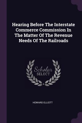 Download Hearing Before the Interstate Commerce Commission in the Matter of the Revenue Needs of the Railroads - Howard Elliott file in ePub