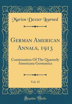 Read German American Annals, 1913, Vol. 15: Continuation of the Quarterly Americana Germanica (Classic Reprint) - Marion Dexter Learned | PDF