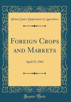 Download Foreign Crops and Markets: April 27, 1961 (Classic Reprint) - U.S. Department of Agriculture | PDF