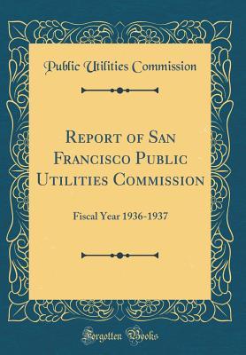 Download Report of San Francisco Public Utilities Commission: Fiscal Year 1936-1937 (Classic Reprint) - Public Utilities Commission file in PDF