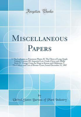 Read online Miscellaneous Papers: I. the Larkspurs as Poisonous Plants; II. the Fibers of Long-Staple Upland Cottons; III. Imported Low-Grade Clover and Alfalfa Seed; IV. Forage Crops for Hogs in Kansas and Oklahoma; V. the Culture and Uses of Brome-Grass; Issued Dec - United States Bureau of Plant Industry | PDF