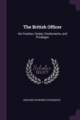 Read The British Officer: His Position, Duties, Emoluments, and Privileges - Joachim Hayward Stocqueler | ePub