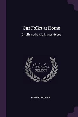 Download Our Folks at Home: Or, Life at the Old Manor House - Edward Toliver | PDF