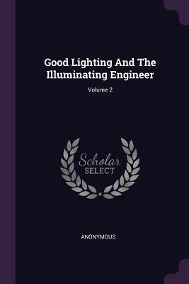 Download Good Lighting And The Illuminating Engineer; Volume 2 - Anonymous | PDF