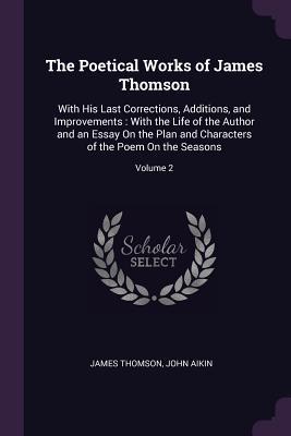 Read online The Poetical Works of James Thomson: With His Last Corrections, Additions, and Improvements: With the Life of the Author and an Essay on the Plan and Characters of the Poem on the Seasons; Volume 2 - James Thomson file in PDF