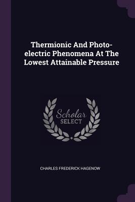 Read online Thermionic and Photo-Electric Phenomena at the Lowest Attainable Pressure - Charles Frederick Hagenow | ePub