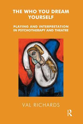 Read The Who You Dream Yourself: Playing and Interpretation in Psychotherapy and Theatre - Val Richards | ePub