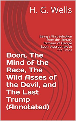 Read Boon, The Mind of the Race, The Wild Asses of the Devil, and The Last Trump (Annotated): Being a First Selection from the Literary Remains of George Boon, Appropriate to the Times - H.G. Wells file in PDF