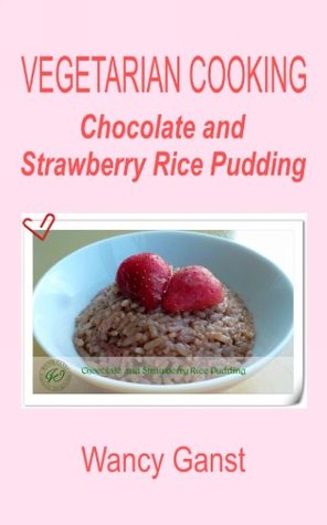 Download Vegetarian Cooking: Chocolate and Strawberry Rice Pudding (Vegetarian Cooking - Snacks or Desserts Book 61) - Wancy Ganst file in ePub