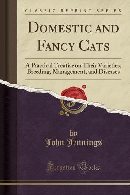 Download Domestic and Fancy Cats: A Practical Treatise on Their Varieties, Breeding, Management, and Diseases (Classic Reprint) - John Jennings | PDF
