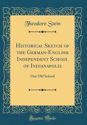 Download Historical Sketch of the German-English Independent School of Indianapolis: Our Old School (Classic Reprint) - Theodore Stein file in PDF