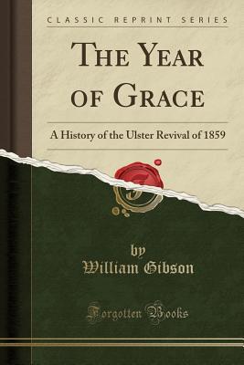 Download The Year of Grace: A History of the Ulster Revival of 1859 (Classic Reprint) - William Gibson file in PDF