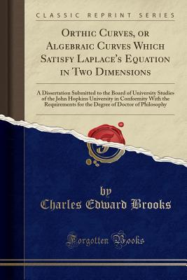 Read Orthic Curves, or Algebraic Curves Which Satisfy Laplace's Equation in Two Dimensions: A Dissertation Submitted to the Board of University Studies of the John Hopkins University in Conformity with the Requirements for the Degree of Doctor of Philosophy - Charles Edward Brooks | PDF