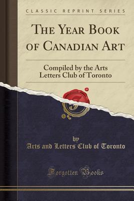 Download The Year Book of Canadian Art: Compiled by the Arts Letters Club of Toronto (Classic Reprint) - Arts and Letters Club of Toronto file in PDF
