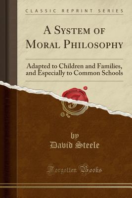 Read A System of Moral Philosophy: Adapted to Children and Families, and Especially to Common Schools (Classic Reprint) - David Steele file in ePub