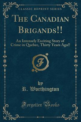 Download The Canadian Brigands!!: An Intensely Exciting Story of Crime in Quebec, Thirty Years Ago!! (Classic Reprint) - R Worthington | PDF