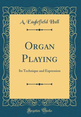 Read online Organ Playing: Its Technique and Expression (Classic Reprint) - A. Eaglefield Hull | ePub