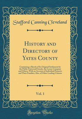 Read History and Directory of Yates County, Vol. 1: Containing a Sketch of Its Original Settlement by the Public Universal Friends, the Lessee Company and Others, with an Account of Individual Pioneers and Their Families; Also, of Other Leading Citizens - Stafford Canning Cleveland | ePub