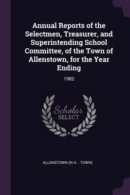 Read Annual Reports of the Selectmen, Treasurer, and Superintending School Committee, of the Town of Allenstown, for the Year Ending: 1982 - Allenstown Allenstown | PDF