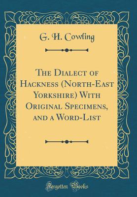 Read The Dialect of Hackness (North-East Yorkshire) with Original Specimens, and a Word-List (Classic Reprint) - G H Cowling | PDF