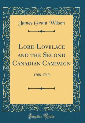 Read Lord Lovelace and the Second Canadian Campaign: 1708-1710 (Classic Reprint) - James Grant Wilson | PDF