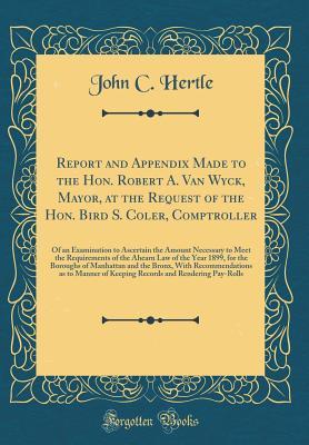 Read Report and Appendix Made to the Hon. Robert A. Van Wyck, Mayor, at the Request of the Hon. Bird S. Coler, Comptroller: Of an Examination to Ascertain the Amount Necessary to Meet the Requirements of the Ahearn Law of the Year 1899, for the Boroughs of Man - John C. Hertle file in PDF