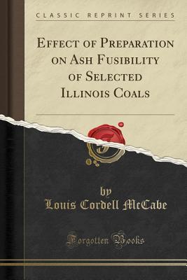 Read Effect of Preparation on Ash Fusibility of Selected Illinois Coals (Classic Reprint) - Louis Cordell McCabe | PDF
