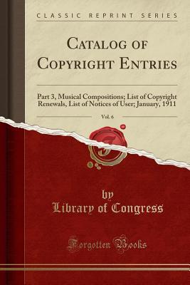 Download Catalog of Copyright Entries, Vol. 6: Part 3, Musical Compositions; List of Copyright Renewals, List of Notices of User; January, 1911 (Classic Reprint) - Library of Congress file in PDF