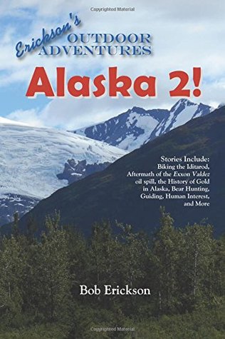Read online Alaska 2!: Stories about biking the Iditarod, aftermath of the Exxon Valdez oil spill, the history of gold in Alaska, bear hunting and guiding. (Erickson's Outdoor Adventures) - Bob Erickson file in ePub