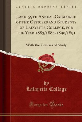 Read 52nd-59th Annual Catalogue of the Officers and Students of Lafayette College, for the Year 1883/1884-1890/1891: With the Courses of Study (Classic Reprint) - Lafayette College | ePub