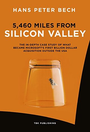 Download 5,460 Miles from Silicon Valley: The In-depth Case Study of What Became Microsoft’s First Billion Dollar Acquisition Outside the USA - Hans Peter Bech | PDF