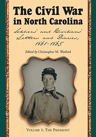 Read The Civil War in North Carolina, Volume 1: The Piedmont: Soldiers’ and Civilians’ Letters and Diaries, 1861–1865 - Christopher M. Watford | ePub