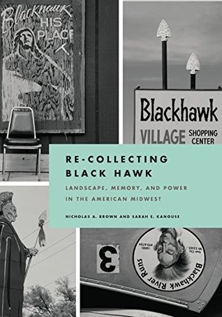 Read Re-Collecting Black Hawk: Landscape, Memory, and Power in the American Midwest (Culture, Politics, and the Built Environment) - Nicholas A. Brown | PDF