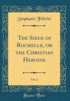 Read The Siege of Rochelle, or the Christian Heroine, Vol. 2 (Classic Reprint) - Stephanie Felicite file in ePub