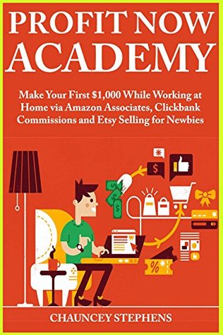 Download Profit Now Academy: Make Your First $1,000 While Working at Home via Amazon Associates, Clickbank Commissions and Etsy Selling for Newbies - Chauncey Stephens | ePub