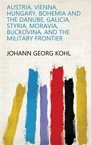 Read online Austria, Vienna, Hungary, Bohemia and the Danube, Galicia, Styria, Moravia, Buckovina, and the Military Frontier - Johann Georg Kohl file in PDF