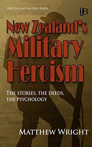 Read New Zealand's Military Heroism: The stories, the deeds, the psychology (New Zealand Military Series Book 9) - Matthew Wright | PDF