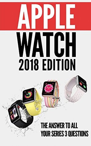Read Apple Watch 2018 Edition: The Answer to All Your Series 3 Questions - Avery Meyers file in ePub