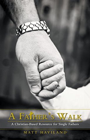 Read A Father’S Walk: A Christian-Based Resource for Single Fathers - Matt Haviland file in PDF