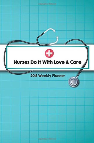 Read online 2018 Weekly Planner Nurses Do It With Love & Care: Nursing Weekly / Monthly Planner, January 2018 - December 2018, 6x9 (2018 Daily Appointment Book) (Volume 1) - Supper Nurse | ePub