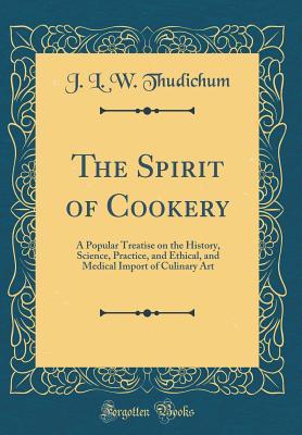 Read online The Spirit of Cookery: A Popular Treatise on the History, Science, Practice, and Ethical, and Medical Import of Culinary Art (Classic Reprint) - John Louis William Thudichum | PDF