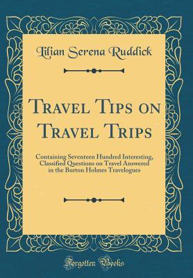 Read Travel Tips on Travel Trips: Containing Seventeen Hundred Interesting, Classified Questions on Travel Answered in the Burton Holmes Travelogues (Classic Reprint) - Lilian Serena Ruddick file in ePub