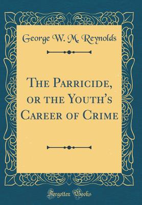 Read The Parricide, or the Youth's Career of Crime (Classic Reprint) - George W.M. Reynolds file in PDF
