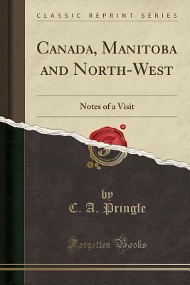 Read Canada, Manitoba and North-West: Notes of a Visit (Classic Reprint) - C a Pringle | ePub