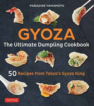 Read Gyoza: The Ultimate Dumpling Cookbook: 50 Recipes from Tokyo's Gyoza King - Pot Stickers, Dumplings, Spring Rolls and More! - Paradise Yamamoto file in PDF