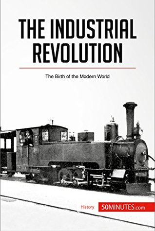 Read online The Industrial Revolution: The Birth of the Modern World (History) - 50MINUTES.COM | ePub