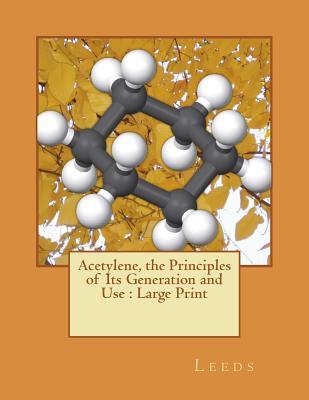 Read Acetylene, the Principles of Its Generation and Use: Large Print - LEEDS file in PDF