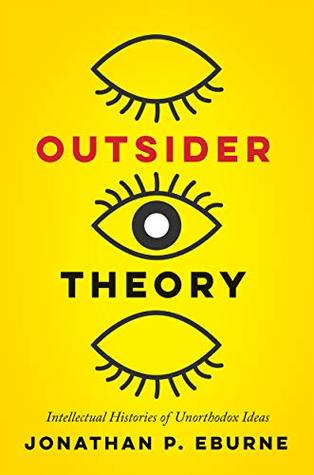 Read online Outsider Theory: Intellectual Histories of Questionable Ideas: Intellectual Histories of Unorthodox Ideas - Jonathan Eburne | ePub